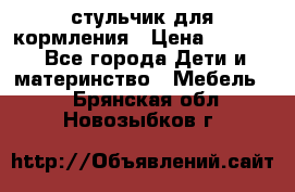 стульчик для кормления › Цена ­ 1 000 - Все города Дети и материнство » Мебель   . Брянская обл.,Новозыбков г.